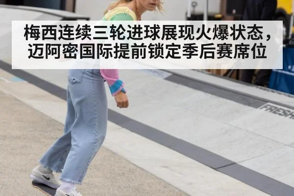 梅西连续三轮进球展现火爆状态,迈阿密国际提前锁定季后赛席位