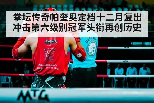 拳坛传奇帕奎奥定档十二月复出冲击第六级别冠军头衔再创历史