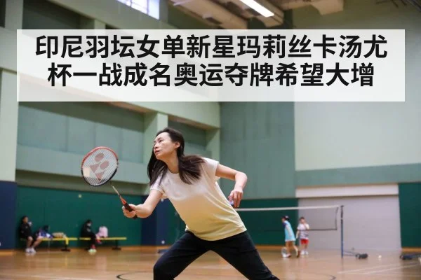印尼羽坛女单新星玛莉丝卡汤尤杯一战成名奥运夺牌希望大增