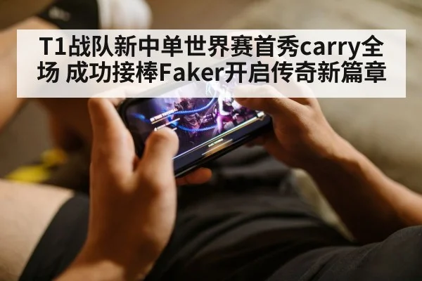 T1战队新中单世界赛首秀carry全场 成功接棒Faker开启传奇新篇章