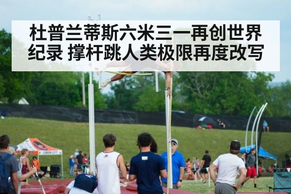 杜普兰蒂斯六米三一再创世界纪录 撑杆跳人类极限再度改写