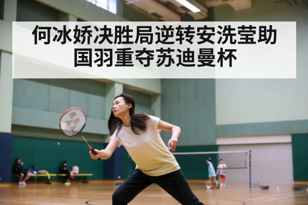 何冰娇决胜局逆转安洗莹助国羽重夺苏迪曼杯