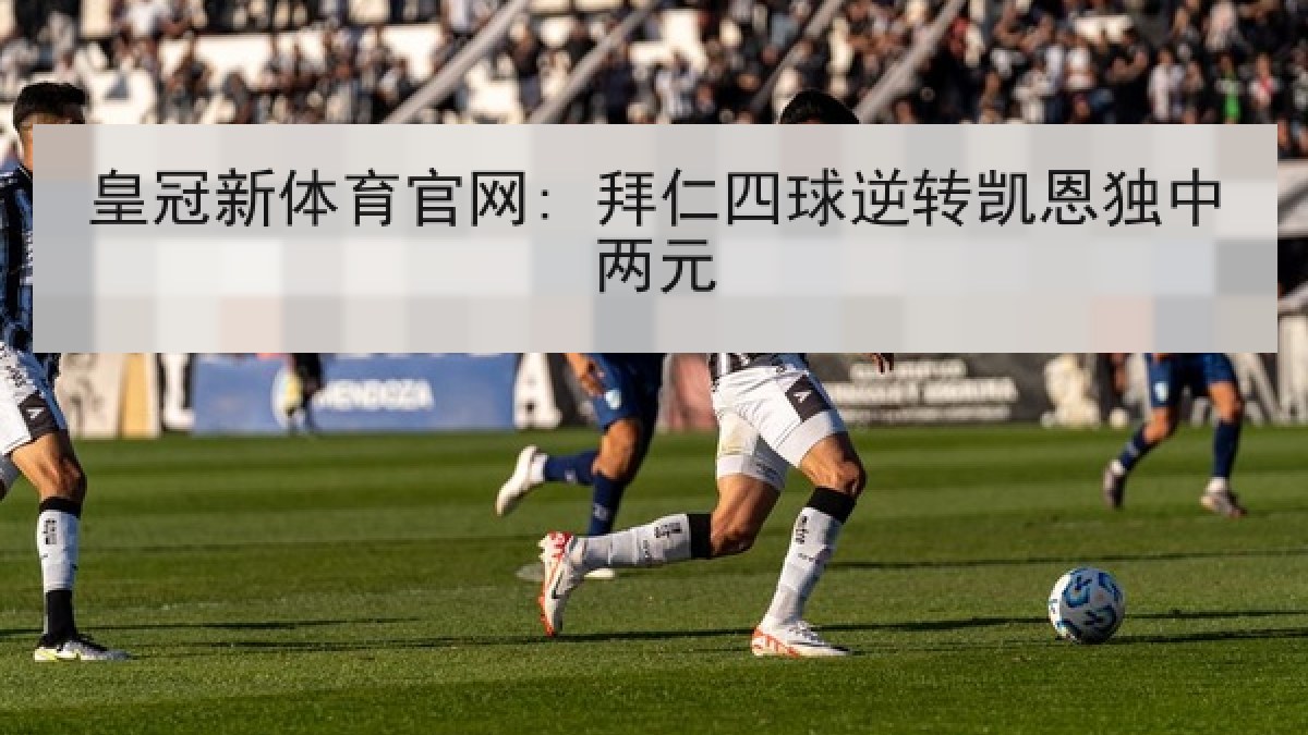 皇冠新体育官网: 拜仁四球逆转凯恩独中两元 皇冠新体育官网: 拜仁四球逆转凯恩独中两元