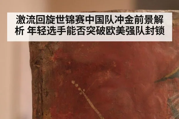 激流回旋世锦赛中国队冲金前景解析 年轻选手能否突破欧美强队封锁