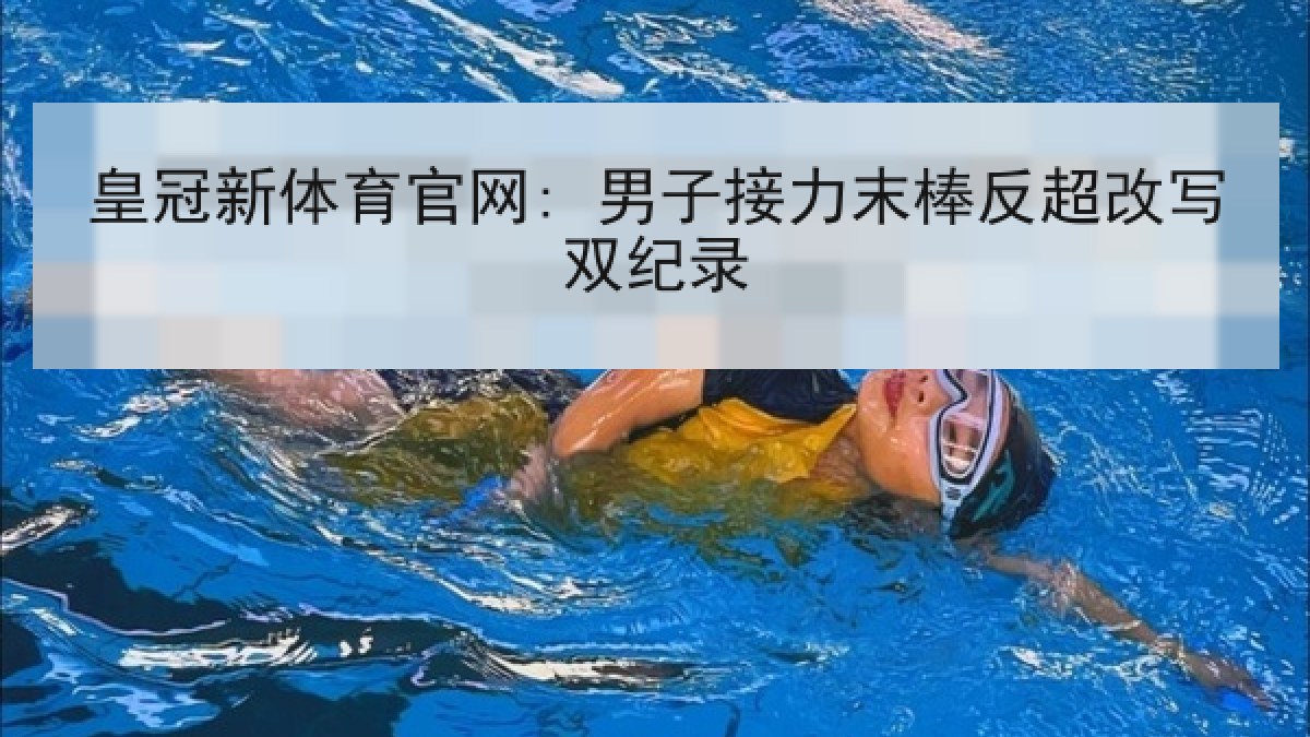 皇冠新体育官网: 男子接力末棒反超改写双纪录